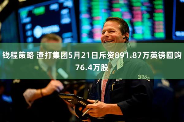 钱程策略 渣打集团5月21日斥资891.87万英镑回购76.4万股