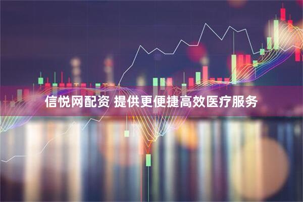 信悦网配资 提供更便捷高效医疗服务