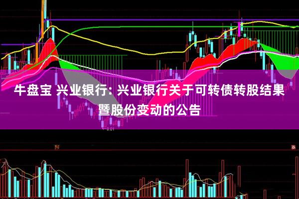 牛盘宝 兴业银行: 兴业银行关于可转债转股结果暨股份变动的公告