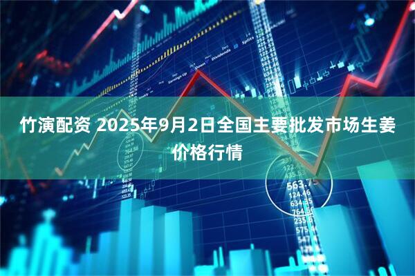 竹演配资 2025年9月2日全国主要批发市场生姜价格行情