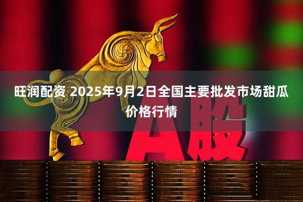 旺润配资 2025年9月2日全国主要批发市场甜瓜价格行情