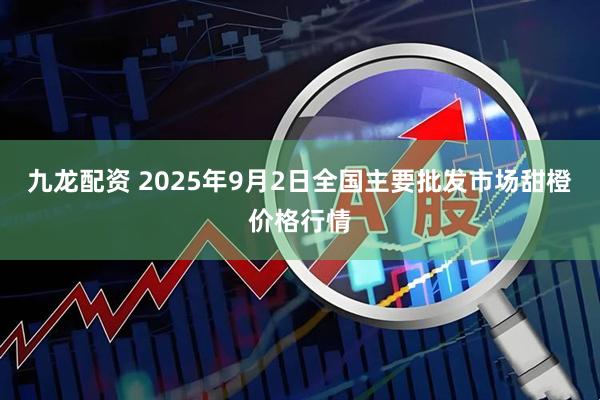 九龙配资 2025年9月2日全国主要批发市场甜橙价格行情