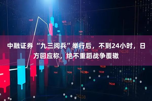 中融证券 “九三阅兵”举行后，不到24小时，日方回应称，绝不重蹈战争覆辙