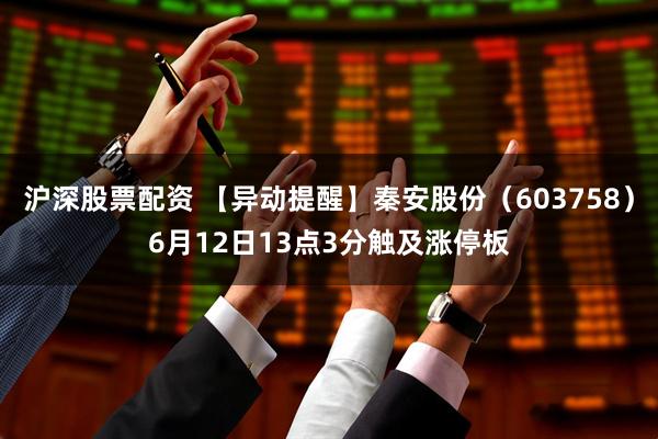 沪深股票配资 【异动提醒】秦安股份（603758）6月12日13点3分触及涨停板