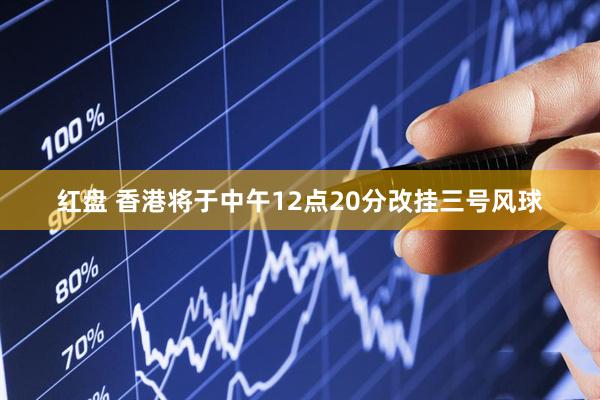红盘 香港将于中午12点20分改挂三号风球
