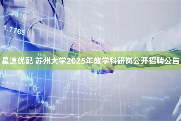 星速优配 苏州大学2025年教学科研岗公开招聘公告