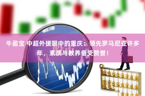 牛盈宝 中超外援眼中的重庆：领先罗马尼亚许多年，素质与教养备受赞誉！
